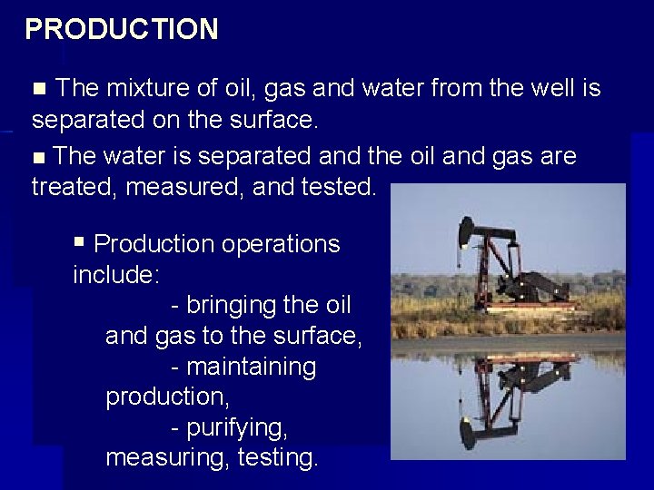 PRODUCTION n The mixture of oil, gas and water from the well is separated