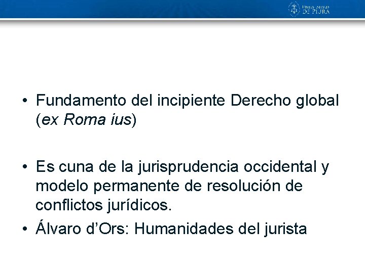  • Fundamento del incipiente Derecho global (ex Roma ius) • Es cuna de