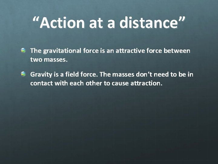 “Action at a distance” The gravitational force is an attractive force between two masses.