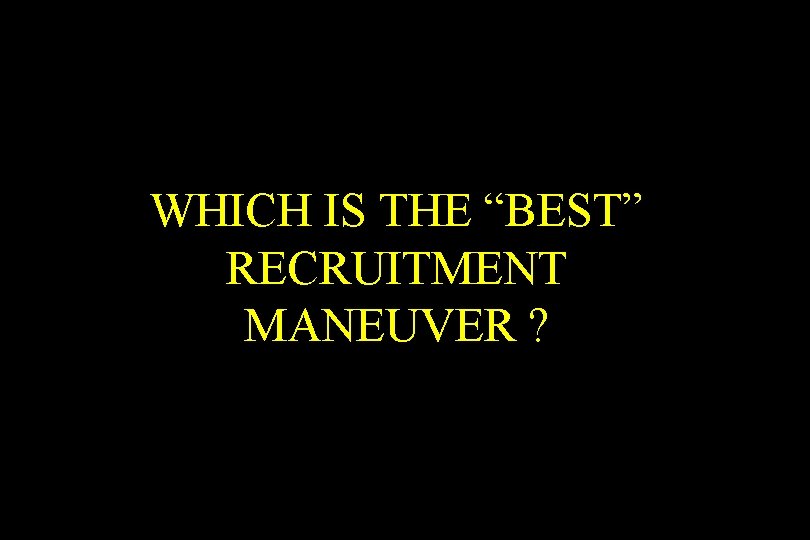 WHICH IS THE “BEST” RECRUITMENT MANEUVER ? 