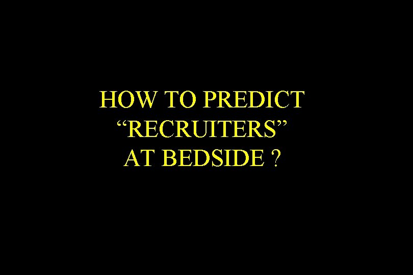 HOW TO PREDICT “RECRUITERS” AT BEDSIDE ? 