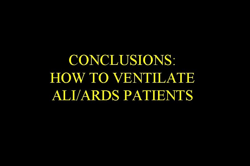 CONCLUSIONS: HOW TO VENTILATE ALI/ARDS PATIENTS 