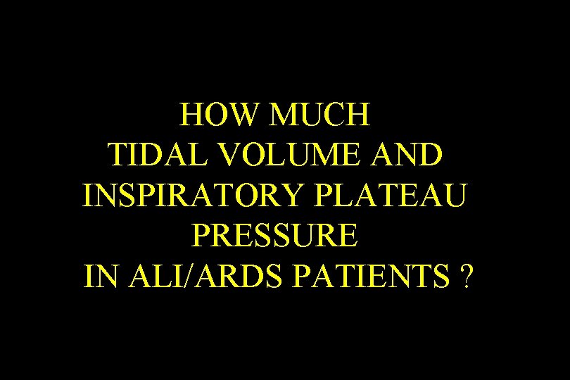 HOW MUCH TIDAL VOLUME AND INSPIRATORY PLATEAU PRESSURE IN ALI/ARDS PATIENTS ? 