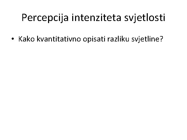 Percepcija intenziteta svjetlosti • Kako kvantitativno opisati razliku svjetline? 