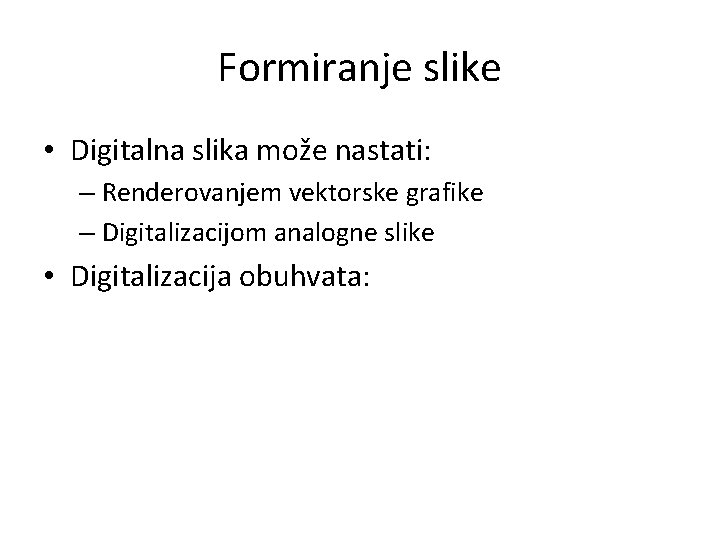 Formiranje slike • Digitalna slika može nastati: – Renderovanjem vektorske grafike – Digitalizacijom analogne