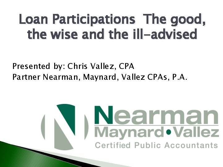 Loan Participations The good, the wise and the ill-advised Presented by: Chris Vallez, CPA