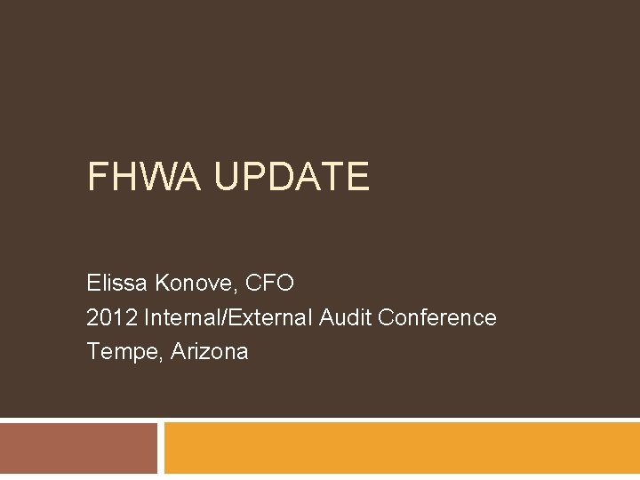 FHWA UPDATE Elissa Konove, CFO 2012 Internal/External Audit Conference Tempe, Arizona 