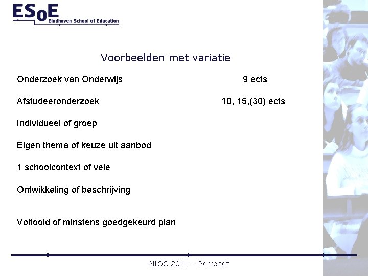 Voorbeelden met variatie Onderzoek van Onderwijs 9 ects Afstudeeronderzoek 10, 15, (30) ects Individueel