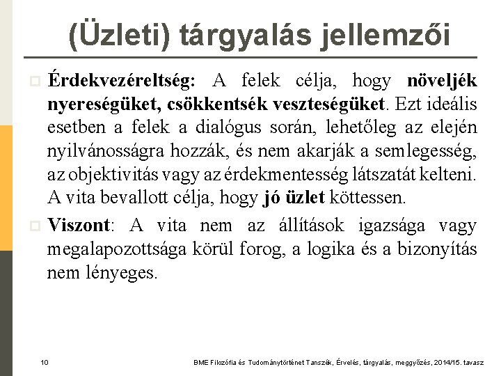 (Üzleti) tárgyalás jellemzői Érdekvezéreltség: A felek célja, hogy növeljék nyereségüket, csökkentsék veszteségüket. Ezt ideális