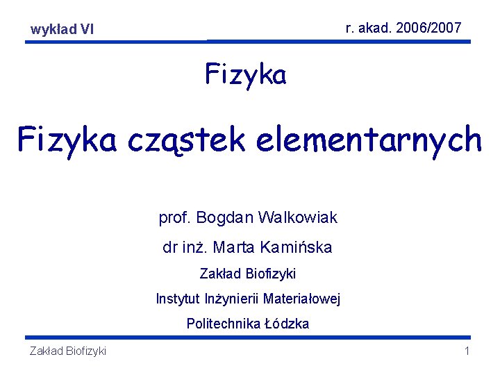 r. akad. 2006/2007 Fizyka elementarnych wykładcząstek VI Fizyka cząstek elementarnych prof. Bogdan Walkowiak dr r. akad. 2006/2007 Fizyka elementarnych wykładcząstek VI Fizyka cząstek elementarnych prof. Bogdan Walkowiak dr
