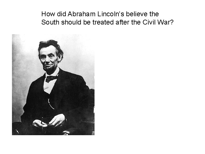 How did Abraham Lincoln’s believe the South should be treated after the Civil War? How did Abraham Lincoln’s believe the South should be treated after the Civil War?