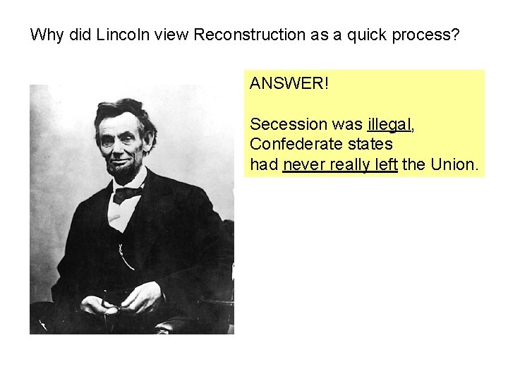 Why did Lincoln view Reconstruction as a quick process? ANSWER! Secession was illegal, Confederate Why did Lincoln view Reconstruction as a quick process? ANSWER! Secession was illegal, Confederate