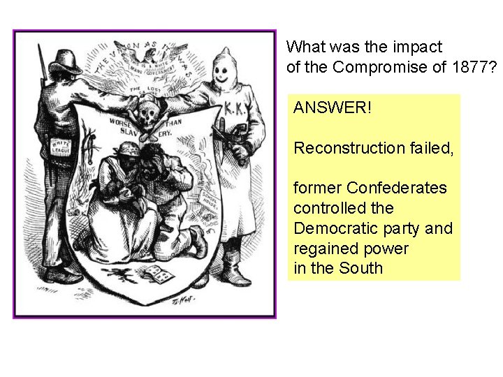 What was the impact of the Compromise of 1877? ANSWER! Reconstruction failed, former Confederates What was the impact of the Compromise of 1877? ANSWER! Reconstruction failed, former Confederates