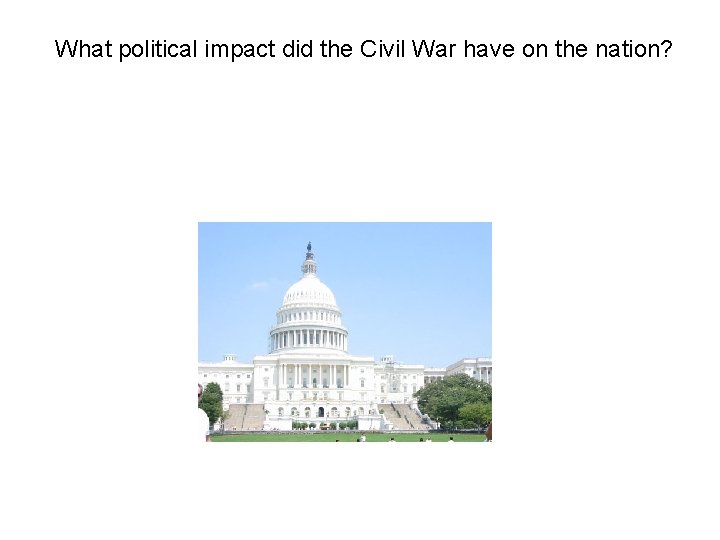 What political impact did the Civil War have on the nation? What political impact did the Civil War have on the nation?