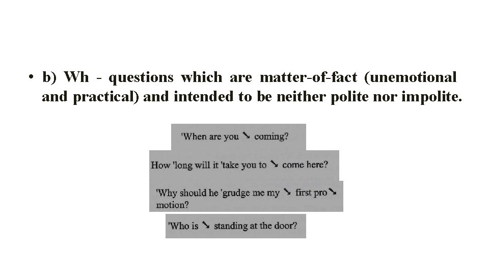  • b) Wh - questions which are matter-of-fact (unemotional and practical) and intended