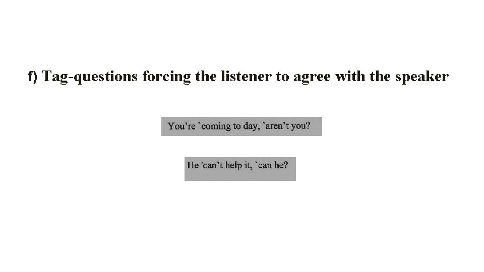 f) Tag-questions forcing the listener to agree with the speaker 