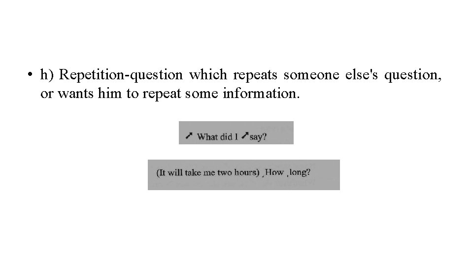  • h) Repetition-question which repeats someone else's question, or wants him to repeat