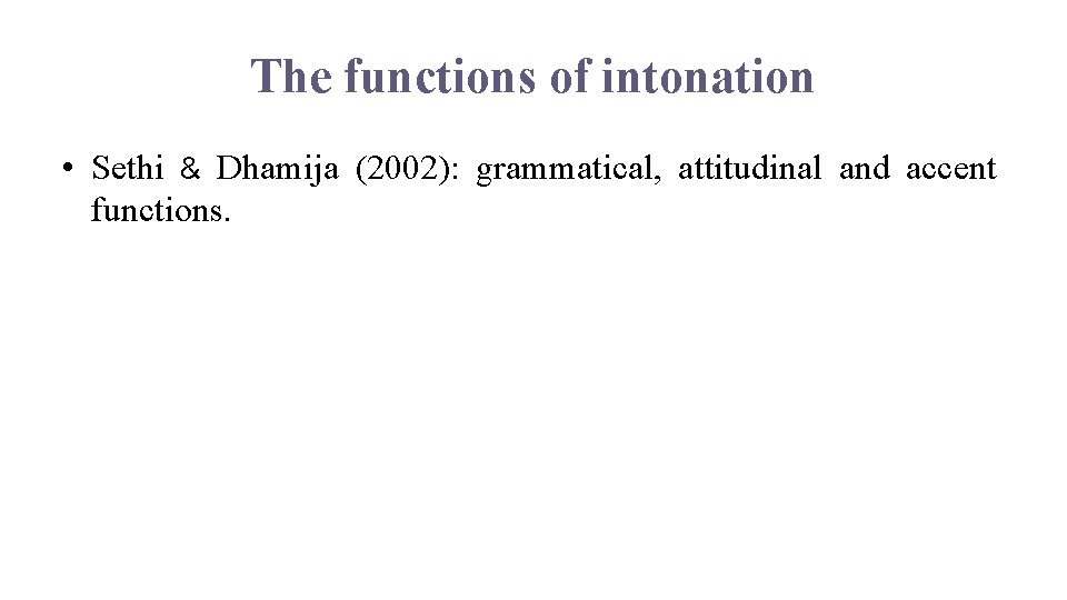 The functions of intonation • Sethi & Dhamija (2002): grammatical, attitudinal and accent functions.