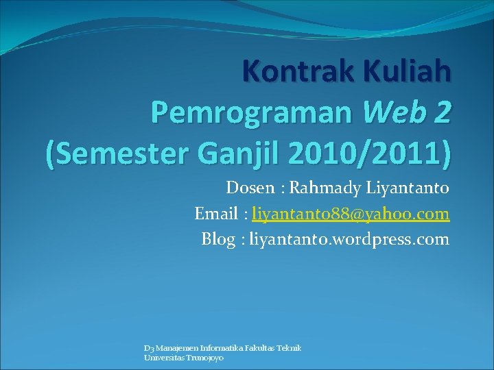 Kontrak Kuliah Pemrograman Web 2 (Semester Ganjil 2010/2011) Dosen : Rahmady Liyantanto Email :