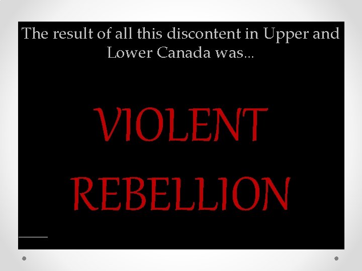 The result of all this discontent in Upper and Lower Canada was… VIOLENT REBELLION The result of all this discontent in Upper and Lower Canada was… VIOLENT REBELLION