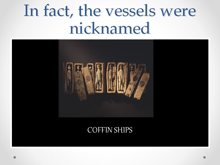 In fact, the vessels were nicknamed COFFIN SHIPS In fact, the vessels were nicknamed COFFIN SHIPS