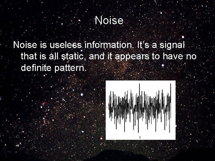 Noise is useless information. It’s a signal that is all static, and it appears