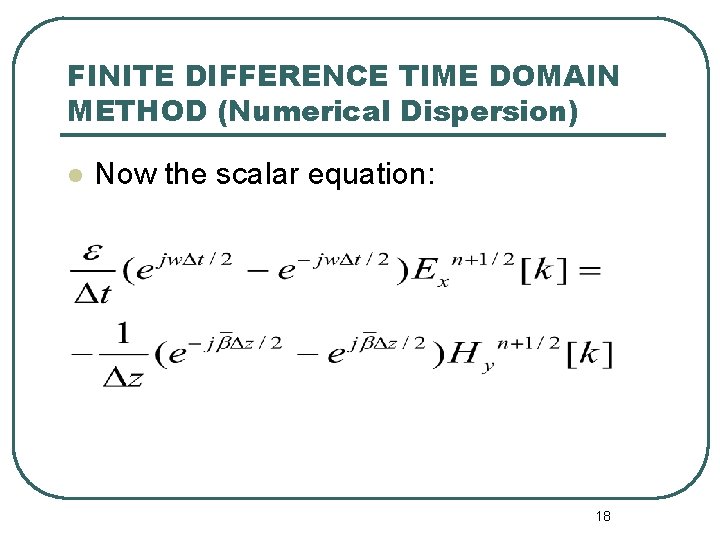 FINITE DIFFERENCE TIME DOMAIN METHOD (Numerical Dispersion) l Now the scalar equation: 18 