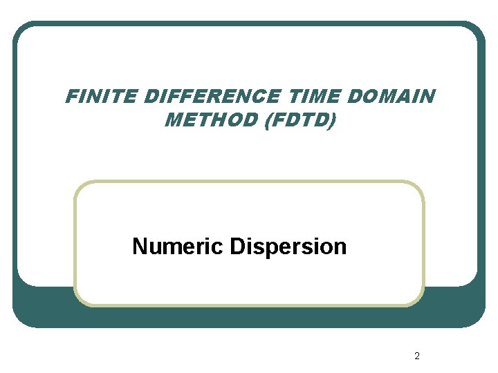 FINITE DIFFERENCE TIME DOMAIN METHOD (FDTD) Numeric Dispersion 2 