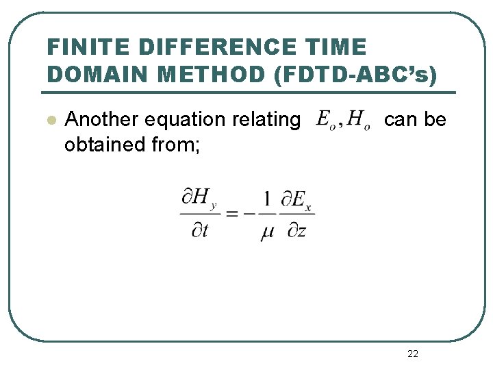 FINITE DIFFERENCE TIME DOMAIN METHOD (FDTD-ABC’s) l Another equation relating obtained from; can be
