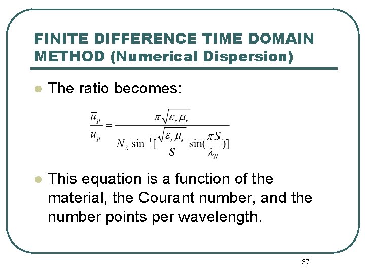 FINITE DIFFERENCE TIME DOMAIN METHOD (Numerical Dispersion) l The ratio becomes: l This equation