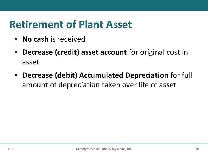 Retirement of Plant Asset • No cash is received • Decrease (credit) asset account