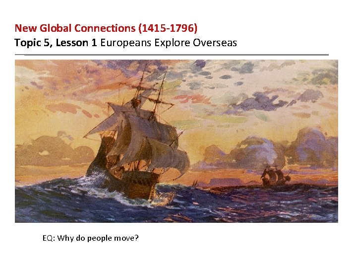 New Global Connections (1415 -1796) Topic 5, Lesson 1 Europeans Explore Overseas EQ: Why