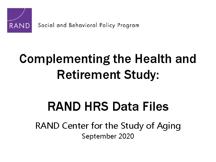 Complementing the Health and Retirement Study: RAND HRS Data Files RAND Center for the Complementing the Health and Retirement Study: RAND HRS Data Files RAND Center for the