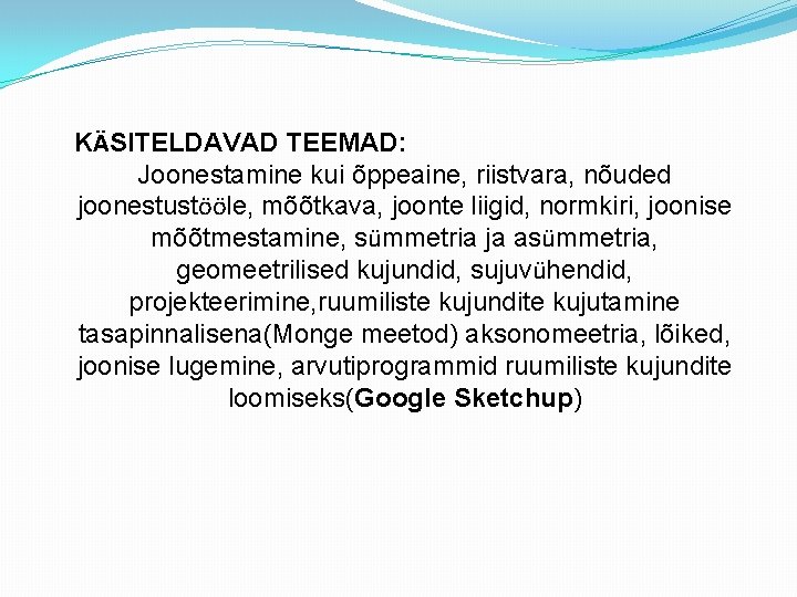 KÄSITELDAVAD TEEMAD: Joonestamine kui õppeaine, riistvara, nõuded joonestustööle, mõõtkava, joonte liigid, normkiri, joonise mõõtmestamine,