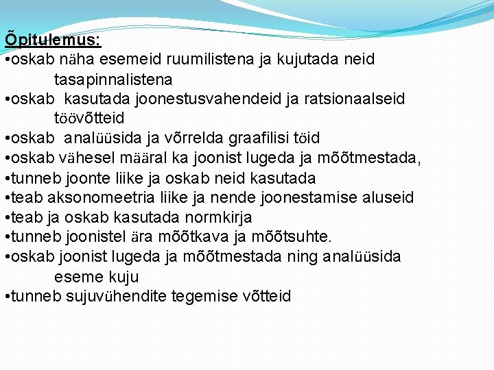 Õpitulemus: • oskab näha esemeid ruumilistena ja kujutada neid tasapinnalistena • oskab kasutada joonestusvahendeid