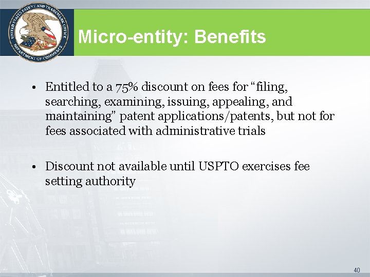 Micro-entity: Benefits • Entitled to a 75% discount on fees for “filing, searching, examining,