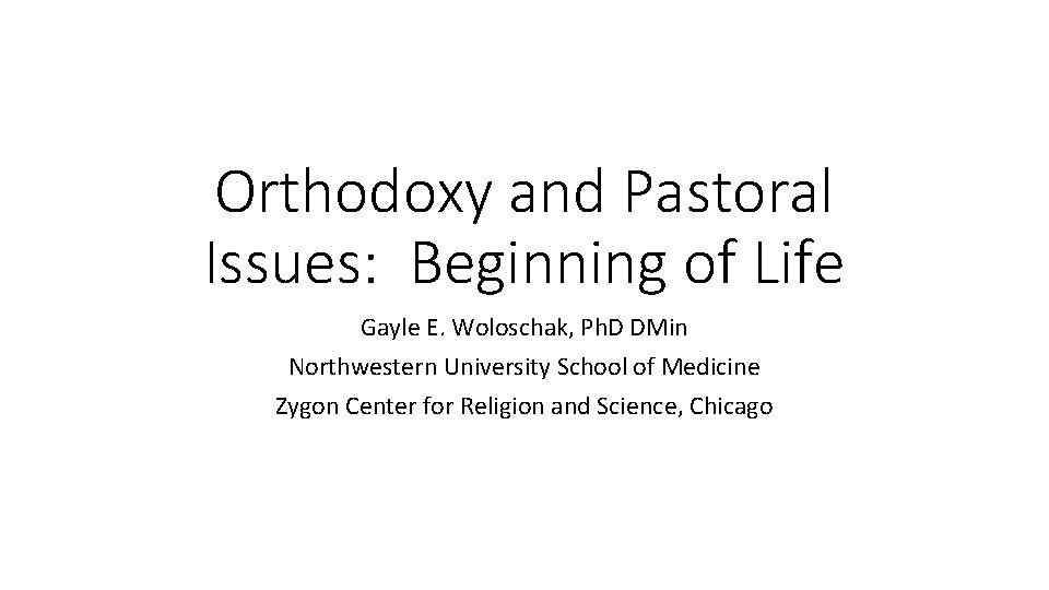 Orthodoxy and Pastoral Issues: Beginning of Life Gayle E. Woloschak, Ph. D DMin Northwestern