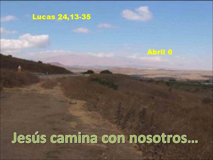 Lucas 24, 13 -35 Abril 6 Jesús camina con nosotros… 