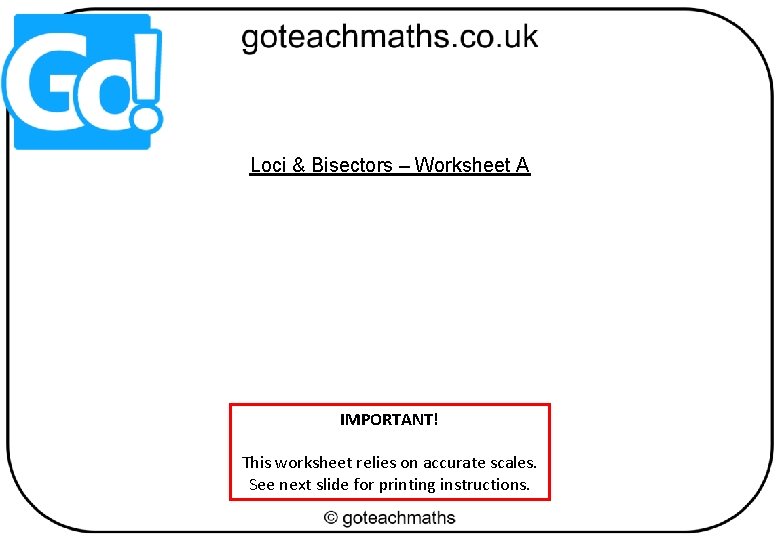 Loci & Bisectors – Worksheet A IMPORTANT! This worksheet relies on accurate scales. See