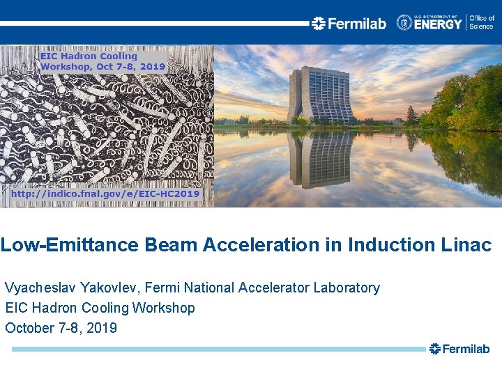 Low-Emittance Beam Acceleration in Induction Linac Vyacheslav Yakovlev, Fermi National Accelerator Laboratory EIC Hadron