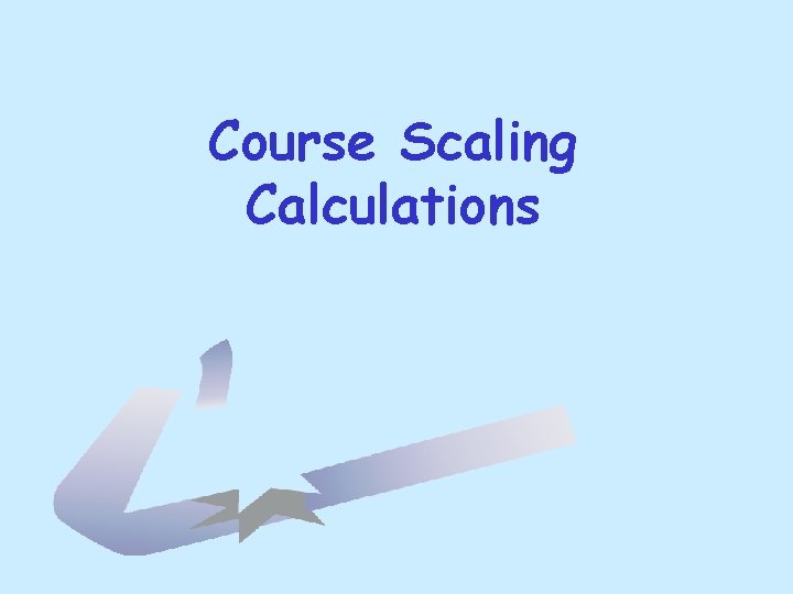 Course Scaling Calculations Course Scaling Calculations