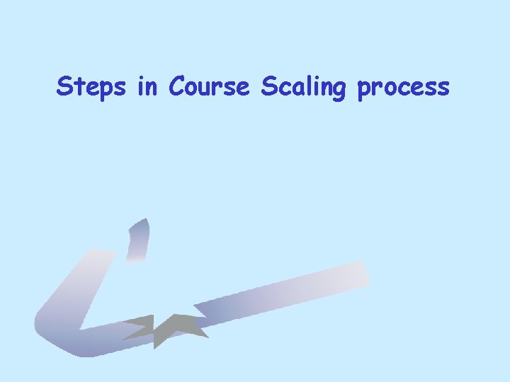 Steps in Course Scaling process Steps in Course Scaling process