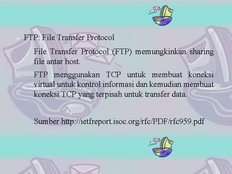  FTP: File Transfer Protocol (FTP) memungkinkan sharing file antar host. FTP menggunakan TCP