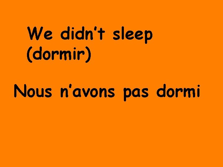 We didn’t sleep (dormir) Nous n’avons pas dormi 