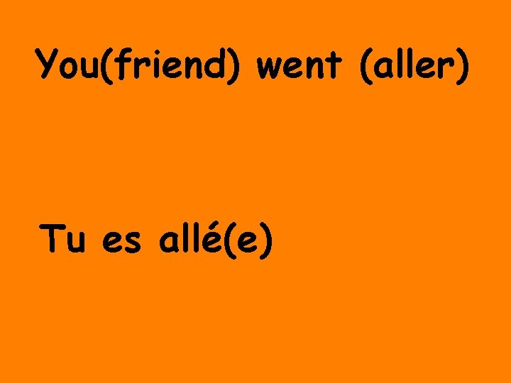 You(friend) went (aller) Tu es allé(e) 
