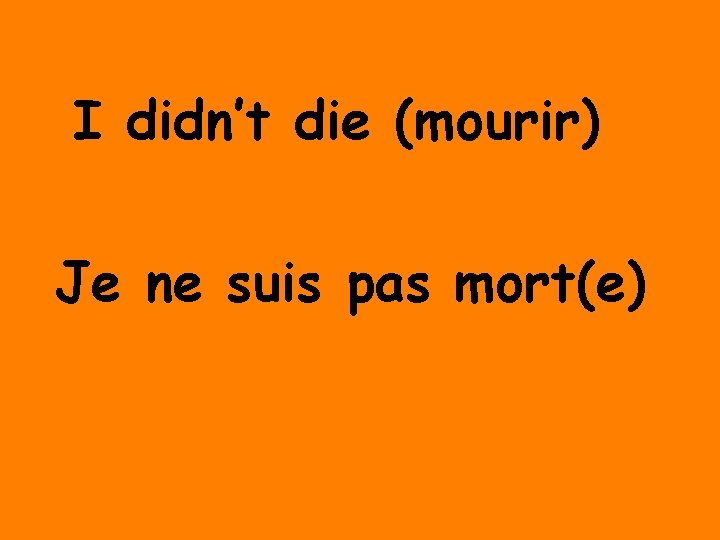 I didn’t die (mourir) Je ne suis pas mort(e) 