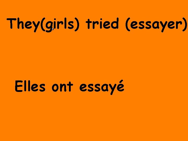 They(girls) tried (essayer) Elles ont essayé 