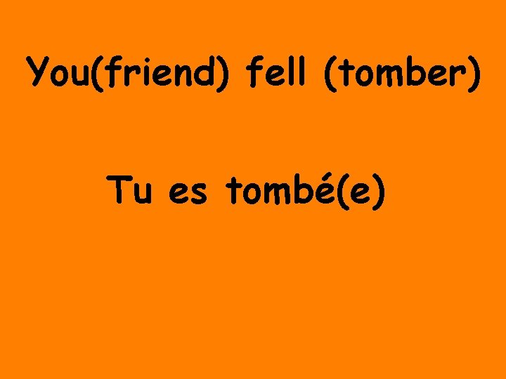 You(friend) fell (tomber) Tu es tombé(e) 