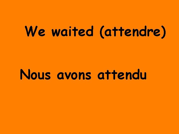 We waited (attendre) Nous avons attendu 