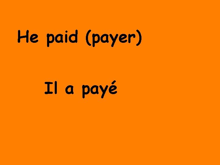 He paid (payer) Il a payé 